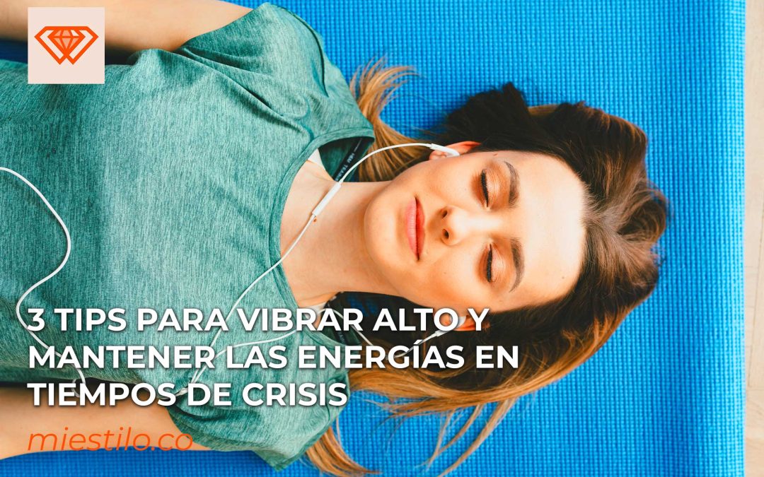 3 tips para vibrar alto y mantener las energías en tiempos de crisis