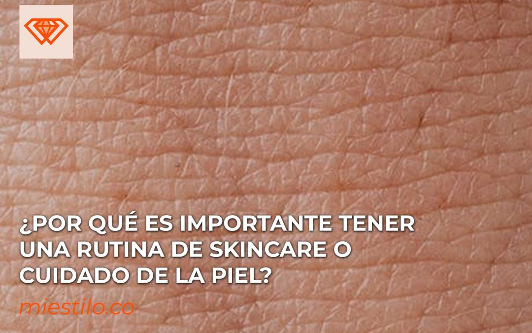 ¿Por qué es importante tener una rutina de skincare o cuidado de la piel?