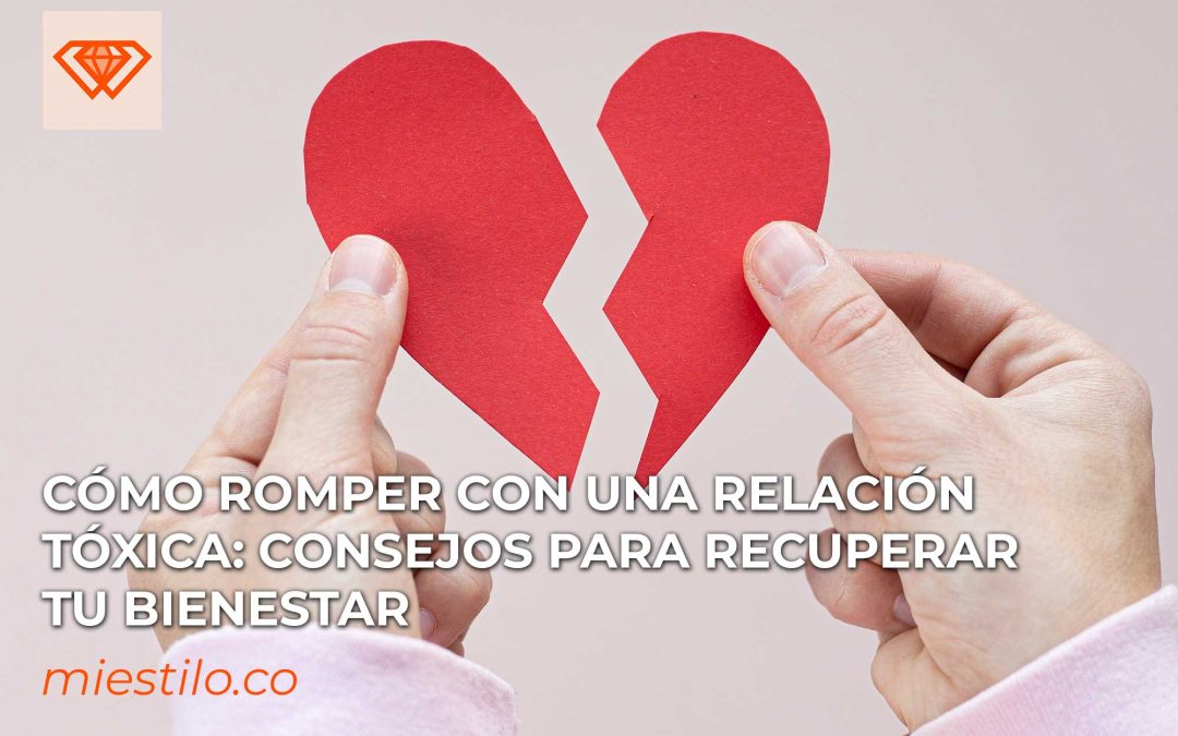 Cómo romper con una relación tóxica: consejos para recuperar tu bienestar